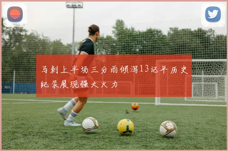 马刺上半场三分雨倾泻13记平历史纪录展现强大火力