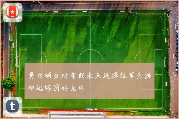 费尔顿分析布朗未来选择绿军生涯难逃塔图姆光环