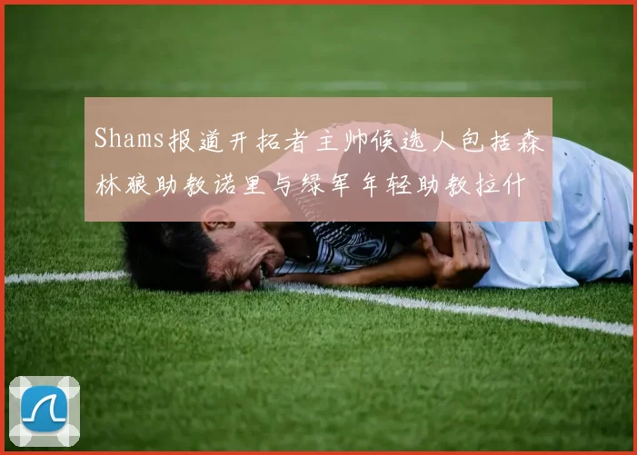 Shams报道开拓者主帅候选人包括森林狼助教诺里与绿军年轻助教拉什布鲁克
