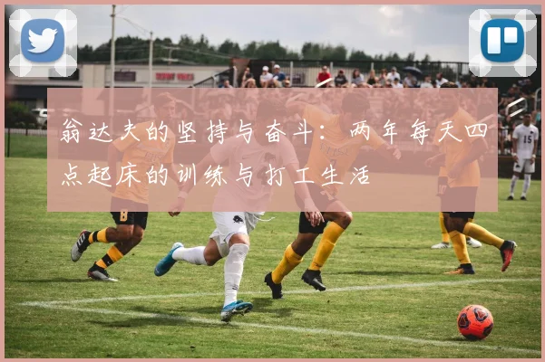 翁达夫的坚持与奋斗：两年每天四点起床的训练与打工生活