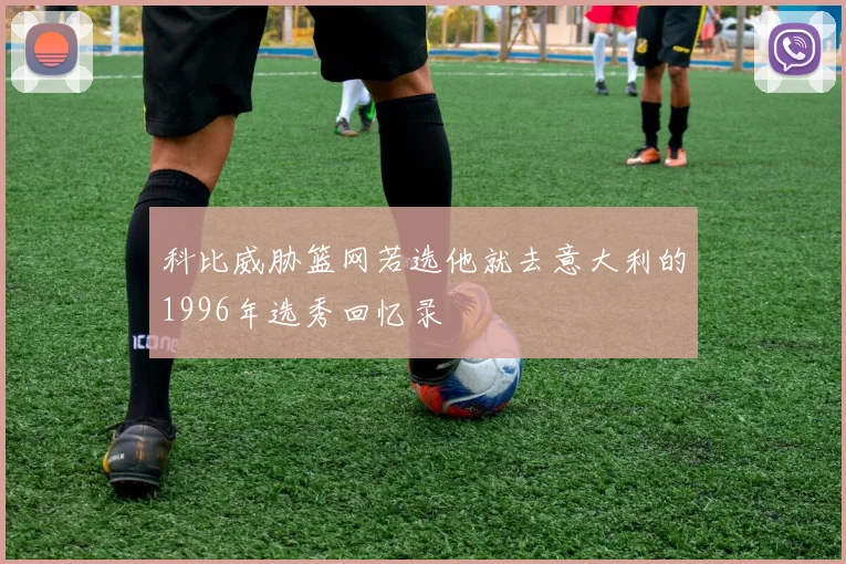 科比威胁篮网若选他就去意大利的1996年选秀回忆录