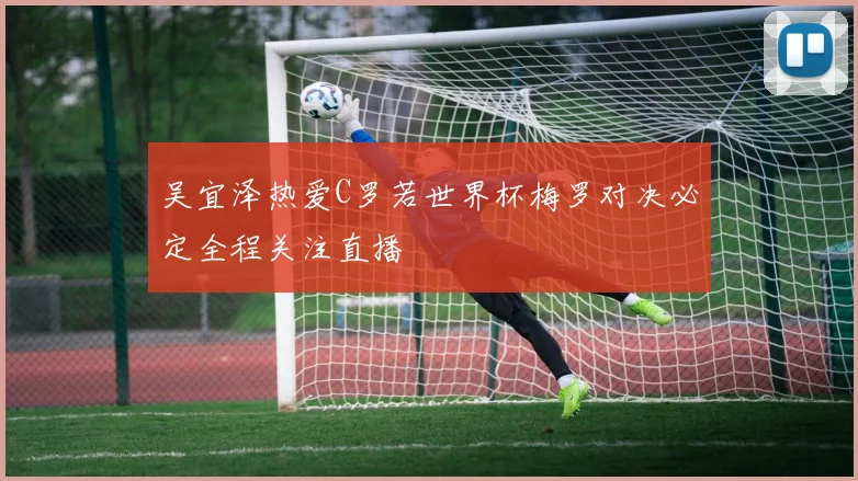 吴宜泽热爱C罗若世界杯梅罗对决必定全程关注直播