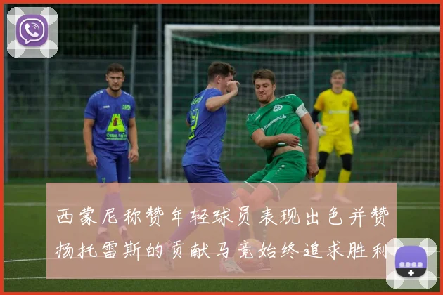 西蒙尼称赞年轻球员表现出色并赞扬托雷斯的贡献马竞始终追求胜利