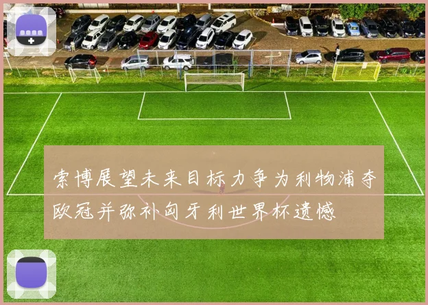 索博展望未来目标力争为利物浦夺欧冠并弥补匈牙利世界杯遗憾