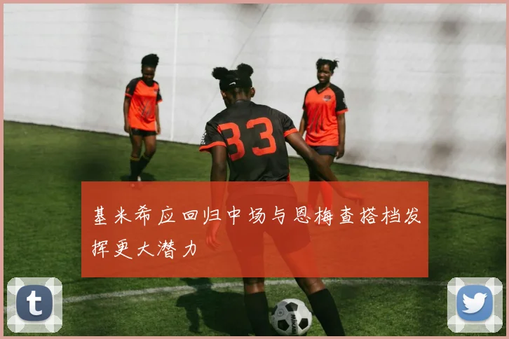 基米希应回归中场与恩梅查搭档发挥更大潜力